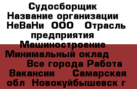 Судосборщик › Название организации ­ НеВаНи, ООО › Отрасль предприятия ­ Машиностроение › Минимальный оклад ­ 70 000 - Все города Работа » Вакансии   . Самарская обл.,Новокуйбышевск г.